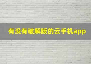 有没有破解版的云手机app