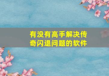 有没有高手解决传奇闪退问题的软件