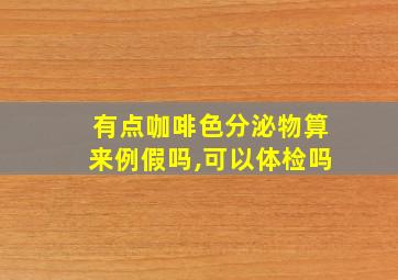 有点咖啡色分泌物算来例假吗,可以体检吗