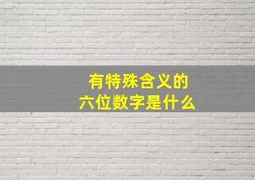 有特殊含义的六位数字是什么