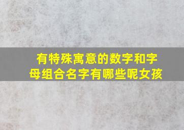 有特殊寓意的数字和字母组合名字有哪些呢女孩