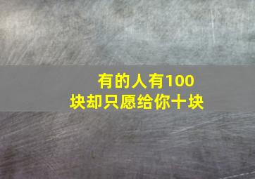 有的人有100块却只愿给你十块