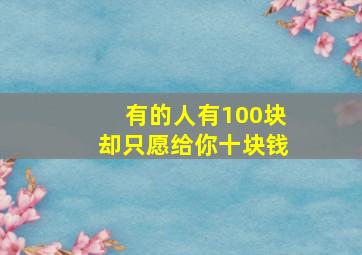 有的人有100块却只愿给你十块钱