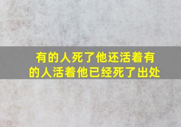 有的人死了他还活着有的人活着他已经死了出处