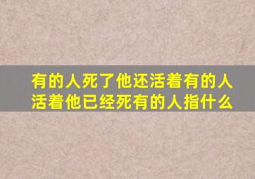 有的人死了他还活着有的人活着他已经死有的人指什么