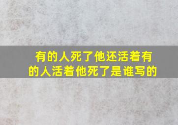 有的人死了他还活着有的人活着他死了是谁写的