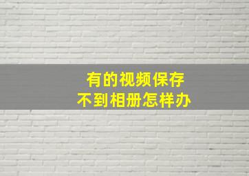 有的视频保存不到相册怎样办