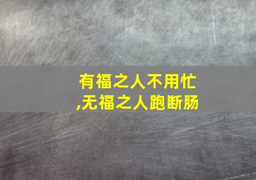 有福之人不用忙,无福之人跑断肠