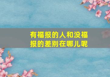 有福报的人和没福报的差别在哪儿呢