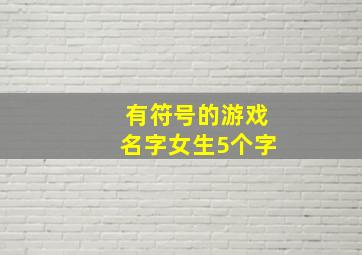 有符号的游戏名字女生5个字