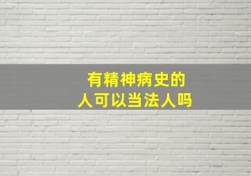 有精神病史的人可以当法人吗