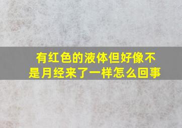 有红色的液体但好像不是月经来了一样怎么回事