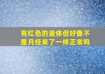 有红色的液体但好像不是月经来了一样正常吗