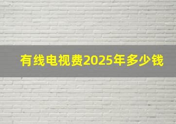 有线电视费2025年多少钱