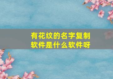 有花纹的名字复制软件是什么软件呀