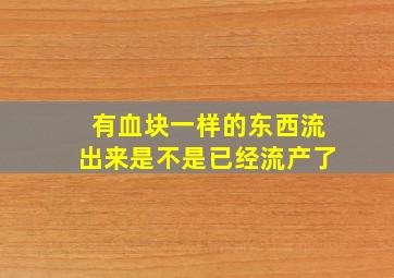 有血块一样的东西流出来是不是已经流产了