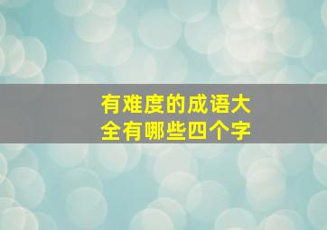 有难度的成语大全有哪些四个字