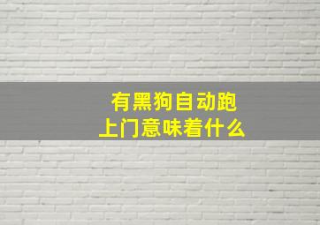 有黑狗自动跑上门意味着什么