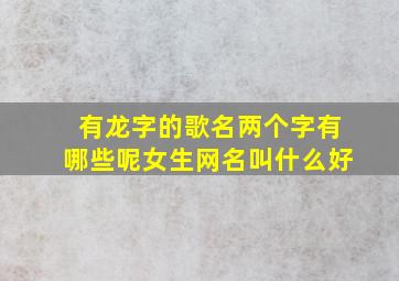 有龙字的歌名两个字有哪些呢女生网名叫什么好