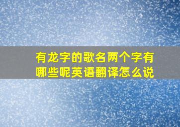 有龙字的歌名两个字有哪些呢英语翻译怎么说