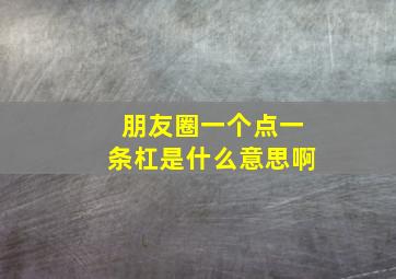 朋友圈一个点一条杠是什么意思啊