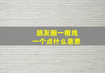 朋友圈一根线一个点什么意思