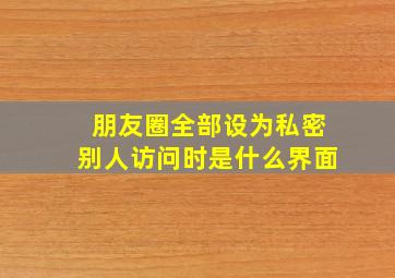 朋友圈全部设为私密别人访问时是什么界面