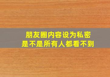 朋友圈内容设为私密是不是所有人都看不到