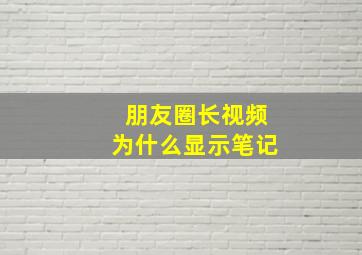 朋友圈长视频为什么显示笔记