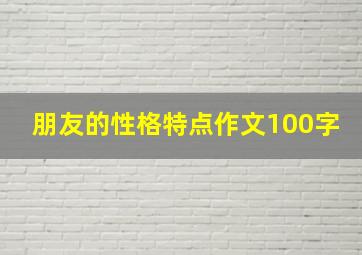 朋友的性格特点作文100字