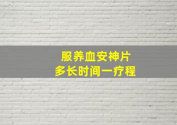 服养血安神片多长时间一疗程