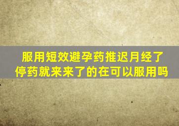 服用短效避孕药推迟月经了停药就来来了的在可以服用吗