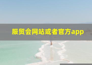 服贸会网站或者官方app