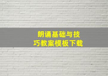 朗诵基础与技巧教案模板下载