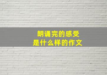 朗诵完的感受是什么样的作文