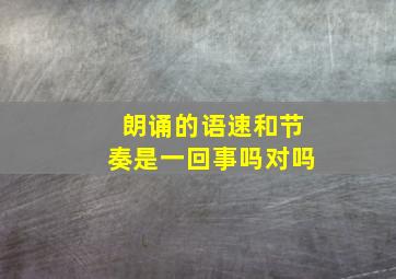 朗诵的语速和节奏是一回事吗对吗