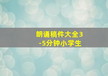 朗诵稿件大全3-5分钟小学生