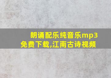 朗诵配乐纯音乐mp3免费下载,江南古诗视频