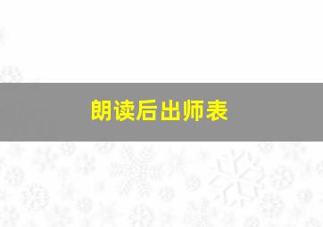 朗读后出师表