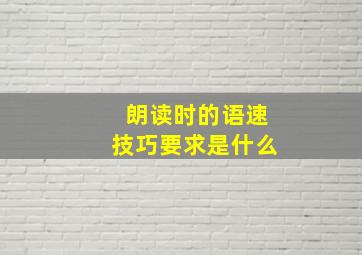 朗读时的语速技巧要求是什么