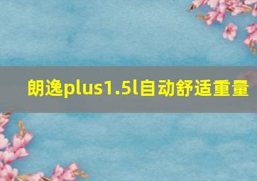 朗逸plus1.5l自动舒适重量