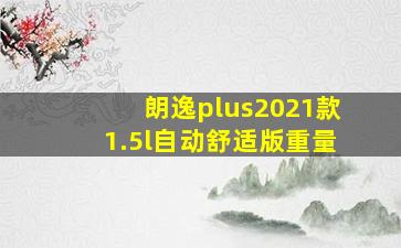 朗逸plus2021款1.5l自动舒适版重量