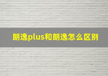 朗逸plus和朗逸怎么区别