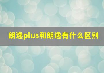 朗逸plus和朗逸有什么区别