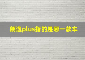 朗逸plus指的是哪一款车