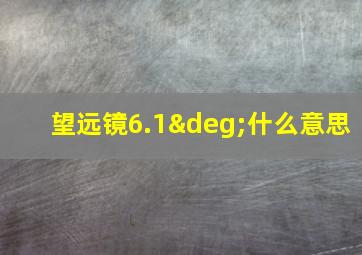 望远镜6.1°什么意思