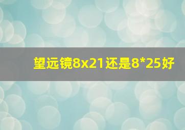 望远镜8x21还是8*25好