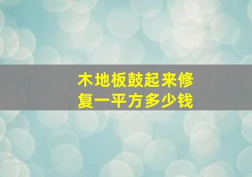 木地板鼓起来修复一平方多少钱