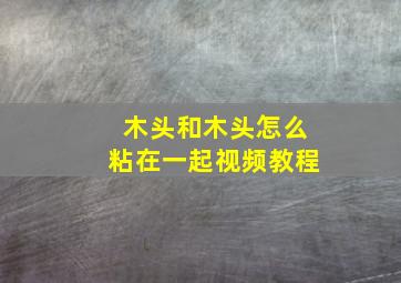 木头和木头怎么粘在一起视频教程