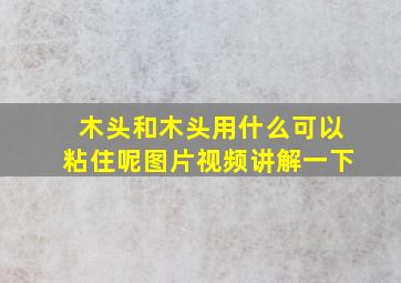 木头和木头用什么可以粘住呢图片视频讲解一下